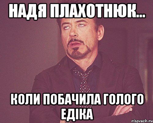 надя плахотнюк... коли побачила голого едіка, Мем твое выражение лица