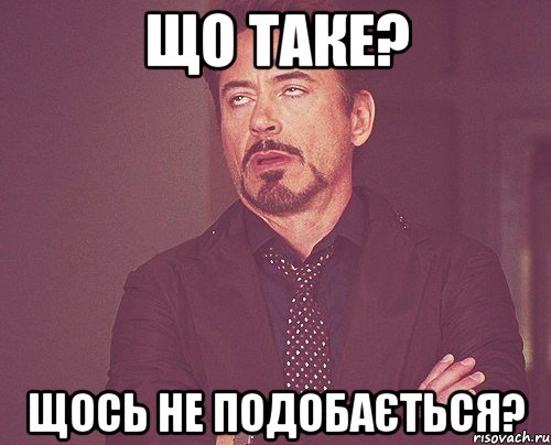 що таке? щось не подобається?, Мем твое выражение лица