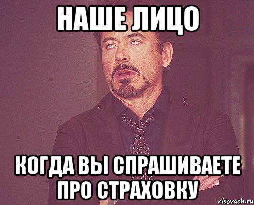 наше лицо когда ВЫ спрашиваете про страховку, Мем твое выражение лица