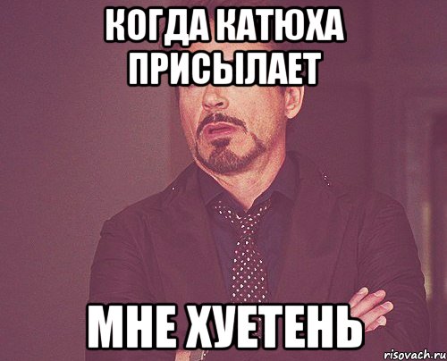 когда катюха присылает мне хуетень, Мем твое выражение лица