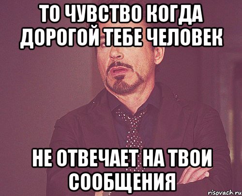 То чувство когда дорогой тебе человек Не отвечает на твои сообщения, Мем твое выражение лица