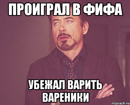 проиграл в фифа убежал варить вареники, Мем твое выражение лица