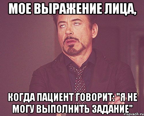 Мое выражение лица, когда пациент говорит: "Я не могу выполнить задание", Мем твое выражение лица