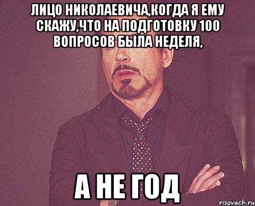 Лицо Николаевича,когда я ему скажу,что на подготовку 100 вопросов была неделя, а не год, Мем твое выражение лица