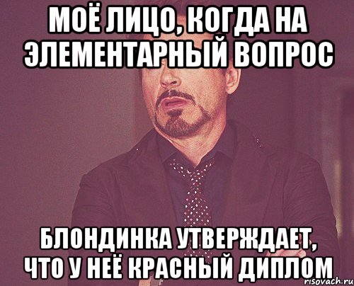 Моё лицо, когда на элементарный вопрос блондинка утверждает, что у неё красный диплом, Мем твое выражение лица