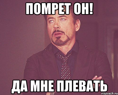 ПОМРЕТ ОН! ДА МНЕ ПЛЕВАТЬ, Мем твое выражение лица