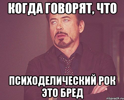 когда говорят, что психоделический рок это бред, Мем твое выражение лица