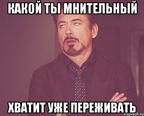 какой ты мнительный хватит уже переживать, Мем твое выражение лица