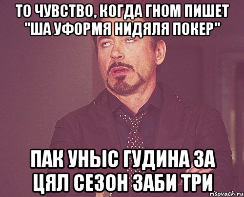 то чувство, когда гном пишет "ша уформя нидяля покер" пак уныс гудина за цял сезон заби три, Мем твое выражение лица