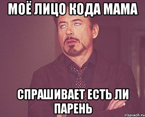моё лицо кода мама спрашивает есть ли парень, Мем твое выражение лица