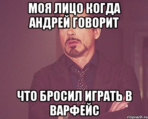 моя лицо когда Андрей говорит что бросил играть в варфейс, Мем твое выражение лица
