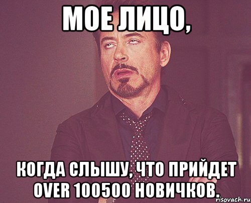 Мое лицо, Когда слышу, что прийдет OVER 100500 новичков., Мем твое выражение лица