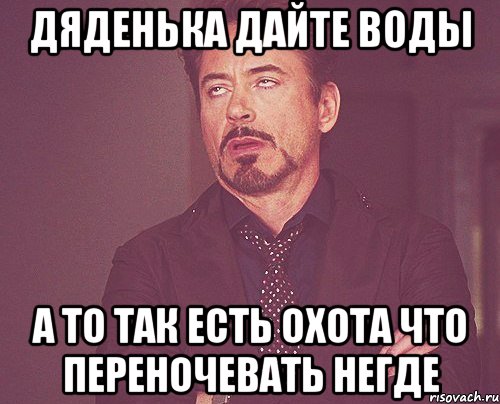 Дяденька дайте воды а то так есть охота что переночевать негде, Мем твое выражение лица