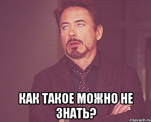  КАК ТАКОЕ МОЖНО НЕ ЗНАТЬ?, Мем твое выражение лица