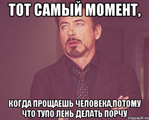 Тот самый момент, Когда прощаешь человека,потому что тупо лень делать порчу, Мем твое выражение лица