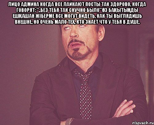 Лицо админа когда все лайкают посты так здорово, когда говорят: "..без тебя так скучно было" Өз бақытыңды ешқашан жіберме Все могут видеть, как ты выглядишь внешне, но очень мало тех, кто знает что у тебя в душе. , Мем твое выражение лица