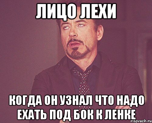 Лицо Лехи когда он узнал что надо ехать под бок к Ленке, Мем твое выражение лица