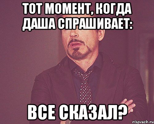 ТОТ момент, когда даша спрашивает: все сказал?, Мем твое выражение лица