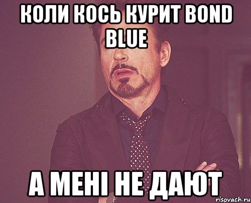 коли кось курит Bond blue а мені не дают, Мем твое выражение лица