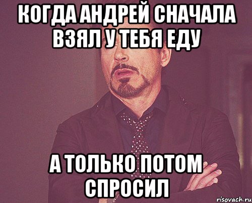 Когда Андрей сначала взял у тебя еду а только потом спросил, Мем твое выражение лица