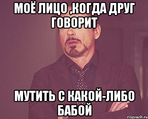 Моё лицо ,когда друг говорит мутить с какой-либо бабой, Мем твое выражение лица