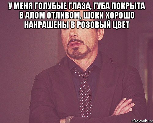 У меня голубые глаза, губа покрыта в алом отливом, шоки хорошо накрашены в розовый цвет , Мем твое выражение лица