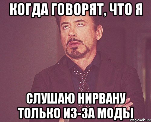 Когда говорят, что я слушаю Нирвану только из-за моды, Мем твое выражение лица