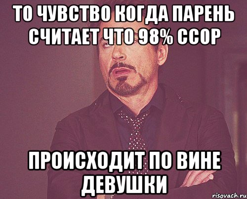 ТО ЧУВСТВО КОГДА ПАРЕНЬ СЧИТАЕТ ЧТО 98% ССОР ПРОИСХОДИТ ПО ВИНЕ ДЕВУШКИ, Мем твое выражение лица