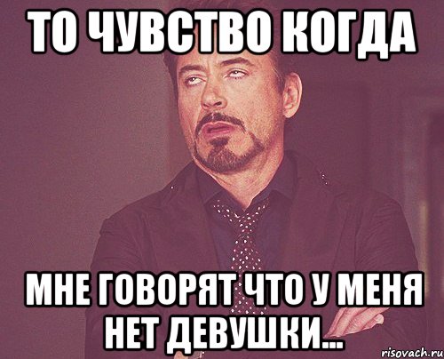 То чувство когда мне говорят что у меня нет девушки..., Мем твое выражение лица