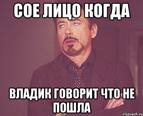сое лицо когда владик говорит что не пошла, Мем твое выражение лица