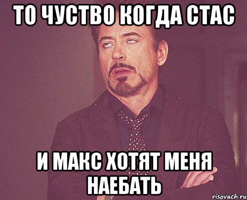 то чуство когда стас и макс хотят меня наебать, Мем твое выражение лица