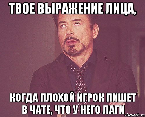 Твое выражение лица, Когда плохой игрок пишет в чате, что у него лаги, Мем твое выражение лица