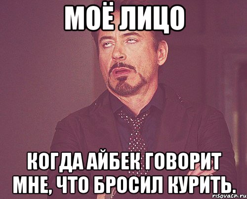 Моё лицо Когда айбек говорит мне, что бросил курить., Мем твое выражение лица