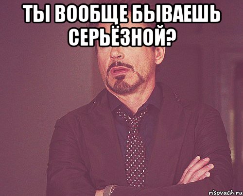 Ты вообще бываешь серьёзной? , Мем твое выражение лица