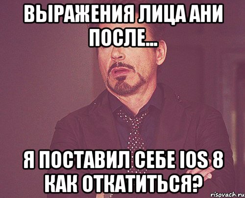 выражения лица Ани после... я поставил себе ios 8 как откатиться?, Мем твое выражение лица