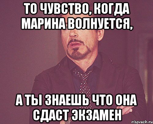 то чувство, когда Марина волнуется, А ты знаешь что она сдаст экзамен, Мем твое выражение лица