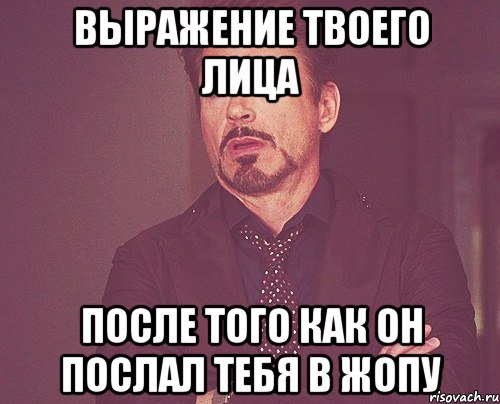 Выражение твоего лица После того как он послал тебя в жопу, Мем твое выражение лица