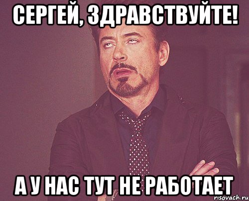 СЕРГЕЙ, ЗДРАВСТВУЙТЕ! А У НАС ТУТ НЕ РАБОТАЕТ, Мем твое выражение лица