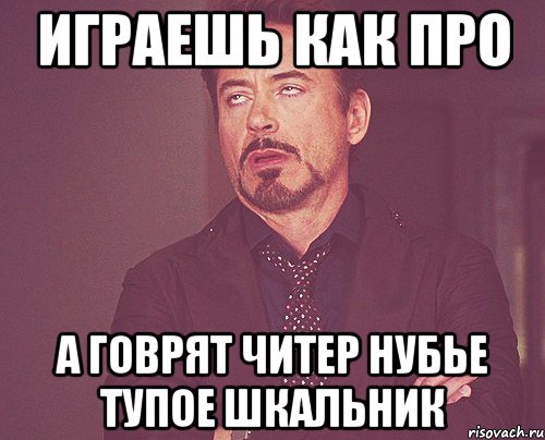 играешь как про а говрят читер нубье тупое шкальник, Мем твое выражение лица