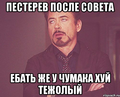 пестерев после совета ебать же у чумака хуй тежолый, Мем твое выражение лица