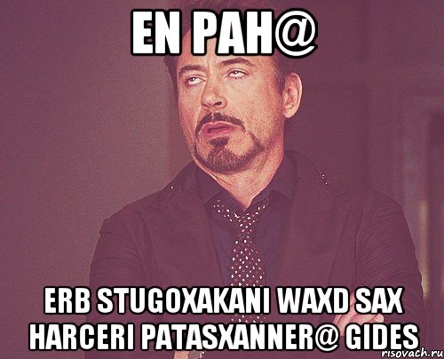 En pah@ Erb stugoxakani waxd sax harceri patasxanner@ gides, Мем твое выражение лица