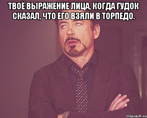 Твоё выражение лица, когда Гудок сказал, что его взяли в Торпедо. , Мем твое выражение лица