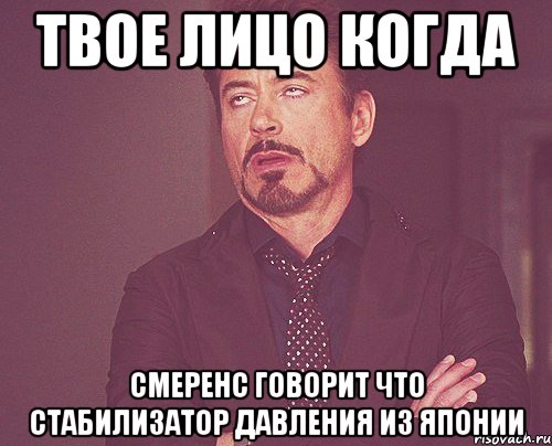 Твое лицо когда Смеренс говорит что стабилизатор давления из Японии, Мем твое выражение лица