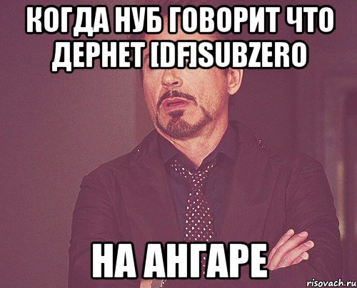 когда нуб говорит что дернет [DF]SuBZeRo На ангаре, Мем твое выражение лица