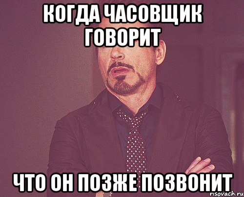 Когда часовщик говорит Что он позже позвонит, Мем твое выражение лица