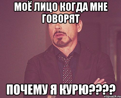 Моё лицо когда мне говорят Почему я курю????, Мем твое выражение лица