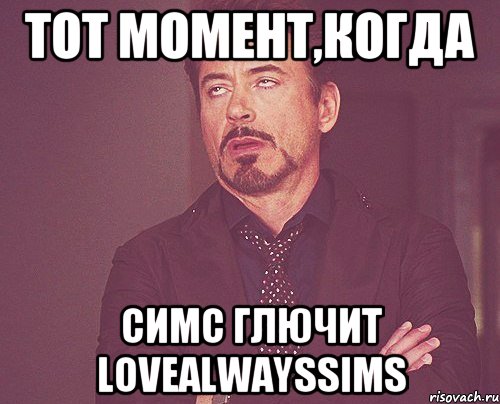 Тот момент,когда симс глючит lovealwayssims, Мем твое выражение лица
