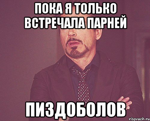 Пока я только встречала парней ПИЗДОБОЛОВ, Мем твое выражение лица