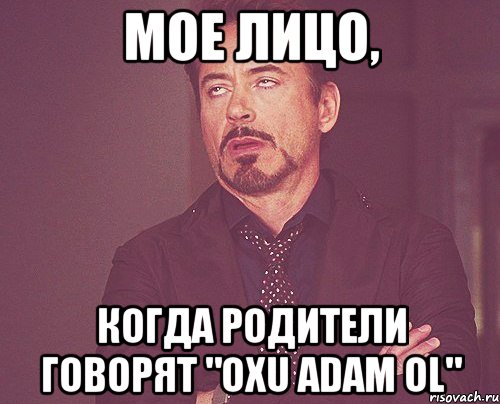 МОЕ ЛИЦО, КОГДА РОДИТЕЛИ ГОВОРЯТ "OXU ADAM OL", Мем твое выражение лица