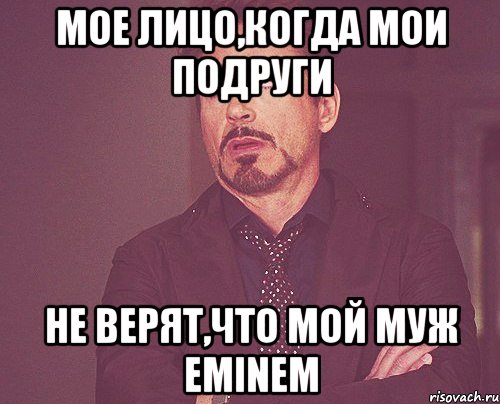 Мое лицо,когда мои подруги не верят,что мой муж Eminem, Мем твое выражение лица
